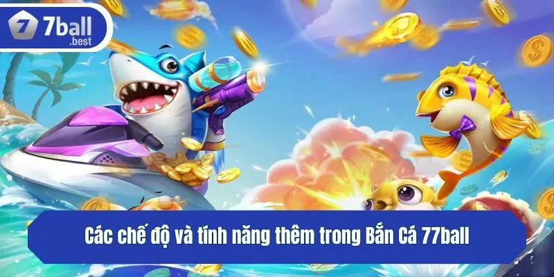 Các chế độ và tính năng thêm trong Bắn Cá 77ball