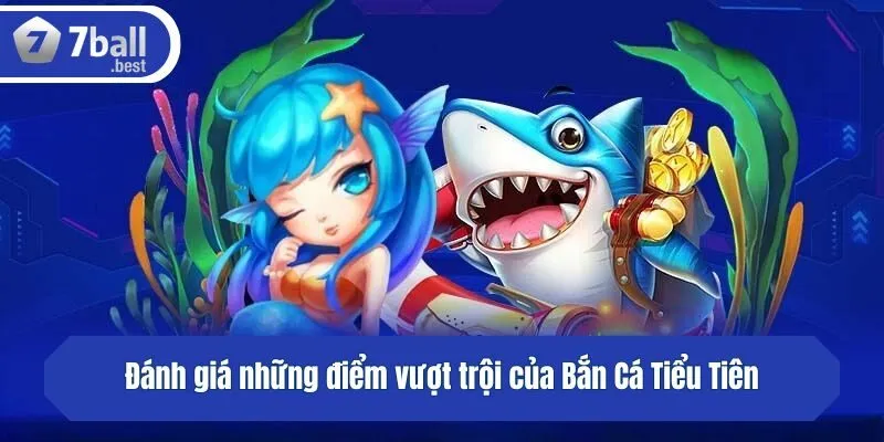 Đánh giá những điểm vượt trội của Bắn Cá Tiểu Tiên