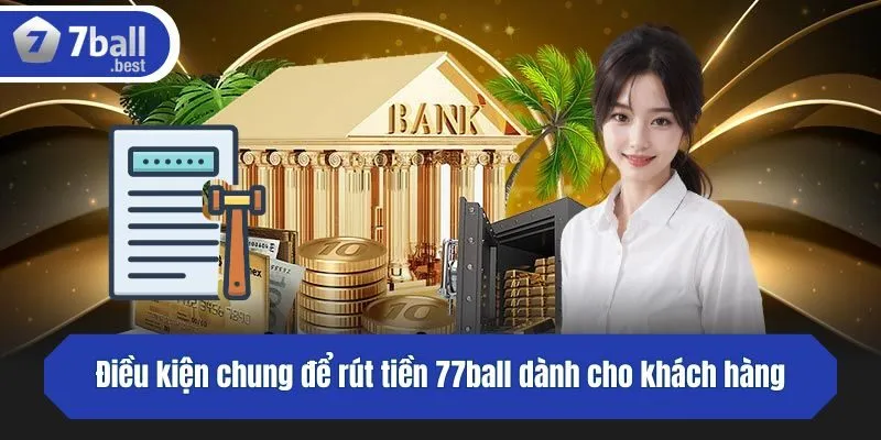 Điều kiện chung để rút tiền 77ball dành cho khách hàng