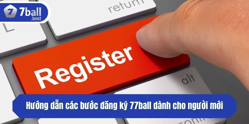 Hướng dẫn các bước đăng ký 77ball dành cho người mới