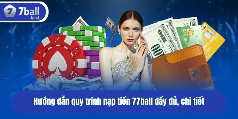 Hướng dẫn quy trình nạp tiền 77ball đầy đủ, chi tiết
