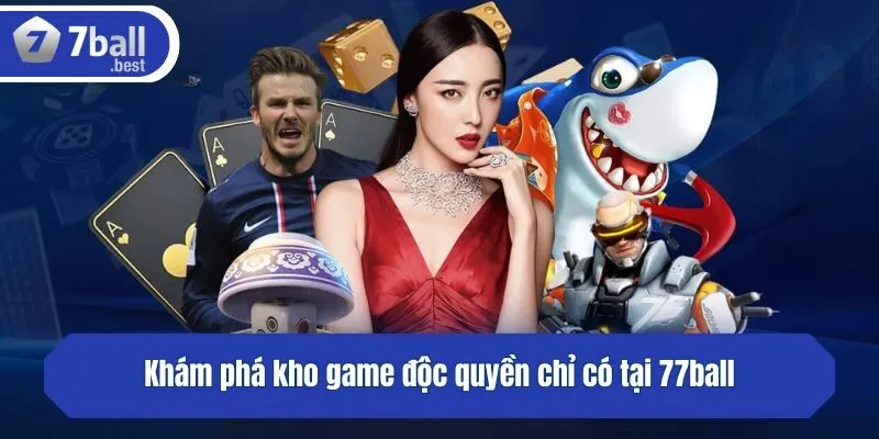 Khám phá kho game độc quyền chỉ có tại 77ball