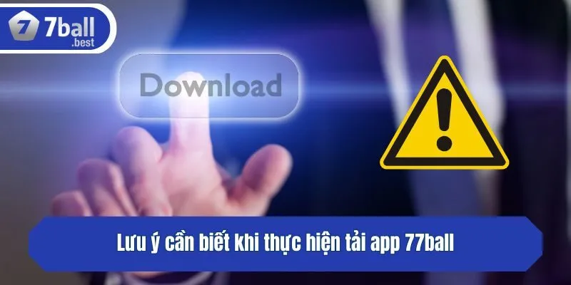 Lưu ý cần biết khi thực hiện tải app 77ball