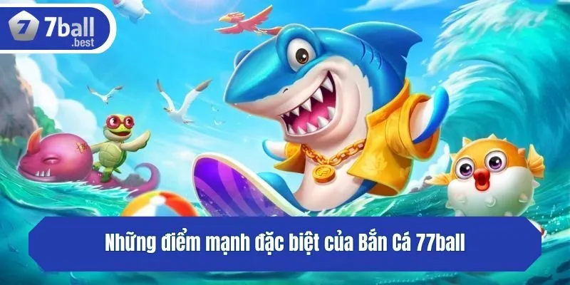 Những điểm mạnh đặc biệt của Bắn Cá 77ball
