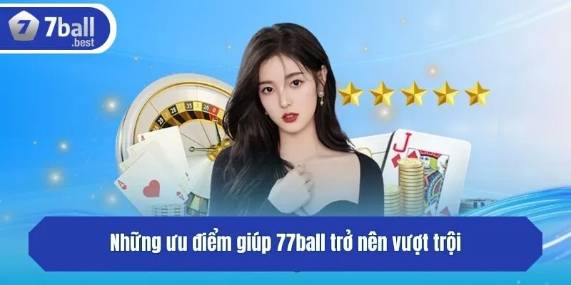 Những ưu điểm giúp 77ball trở nên vượt trội