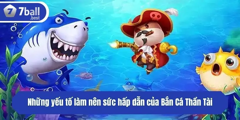 Những yếu tố làm nên sức hấp dẫn của Bắn Cá Thần Tài