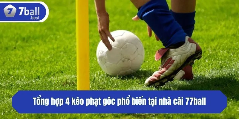 Tổng hợp 4 kèo phạt góc phổ biến tại nhà cái 77ball