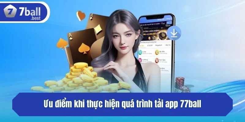 Ưu điểm khi thực hiện quá trình tải app 77ball