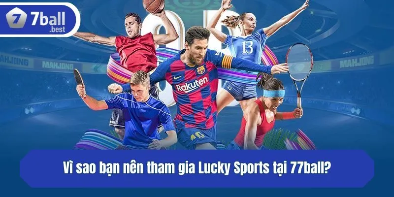 Vì sao bạn nên tham gia Lucky Sports tại 77ball?