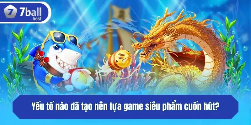 Yếu tố nào đã tạo nên tựa game siêu phẩm cuốn hút?